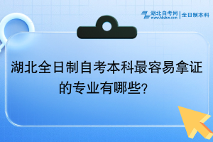 湖北全日制自考本科最容易拿證的專業(yè)有哪些？