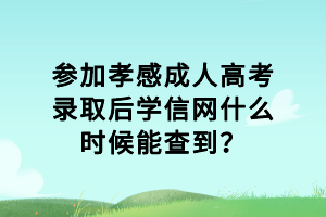 參加孝感成人高考錄取后學(xué)信網(wǎng)什么時候能查到？