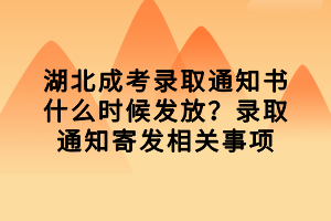 湖北成考錄取通知書(shū)什么時(shí)候發(fā)放？錄取通知寄發(fā)相關(guān)事項(xiàng)