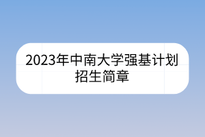 2023年中南大學(xué)強(qiáng)基計劃招生簡章