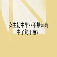 女生初中畢業(yè)不想讀高中了能干嘛？