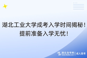 湖北工業(yè)大學(xué)成考入學(xué)時間揭秘！提前準(zhǔn)備入學(xué)無憂！