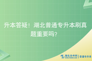 升本答疑！湖北普通專升本刷真題重要嗎？