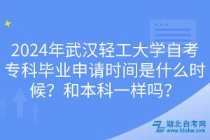 2024年武漢輕工大學(xué)自考?？飘厴I(yè)申請(qǐng)時(shí)間是什么時(shí)候？和本科一樣嗎？