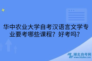 華中農(nóng)業(yè)大學(xué)自考漢語(yǔ)言文學(xué)專業(yè)要考哪些課程？好考嗎？
