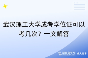 武漢理工大學(xué)成考學(xué)位證可以考幾次？一文解答