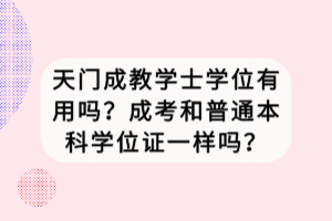 天門成教學士學位有用嗎？成考和普通本科學位證一樣嗎？