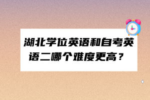 湖北學位英語和自考英語二哪個難度更高？