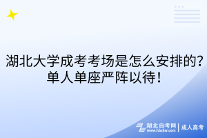 湖北大學(xué)成考考場(chǎng)是怎么安排的？單人單座嚴(yán)陣以待！