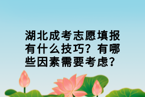 湖北成考志愿填報有什么技巧？有哪些因素需要考慮？