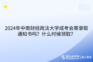 2024年中南財經(jīng)政法大學(xué)成考會寄錄取通知書嗎？什么時候領(lǐng)??？