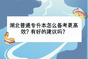 湖北普通專升本怎么備考更高效？有好的建議嗎？