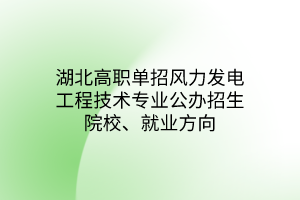 湖北高職單招風(fēng)力發(fā)電工程技術(shù)專業(yè)公辦招生院校、就業(yè)方向