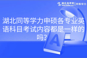 湖北同等學力申碩各專業(yè)英語科目考試內容都是一樣的嗎？