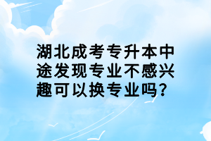 湖北成考專升本中途發(fā)現(xiàn)專業(yè)不感興趣可以換專業(yè)嗎？