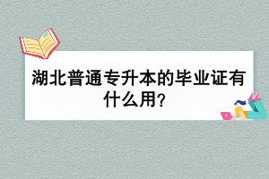湖北普通專升本的畢業(yè)證有什么用？