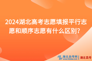 2024湖北高考志愿填報(bào)平行志愿和順序志愿有什么區(qū)別？