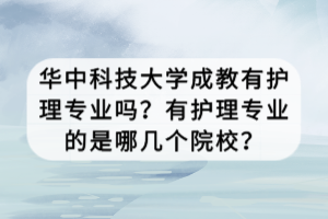 華中科技大學(xué)成教有護理專業(yè)嗎？有護理專業(yè)的是哪幾個院校？