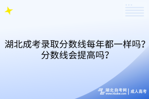 湖北成考錄取分?jǐn)?shù)線每年都一樣嗎？分?jǐn)?shù)線會(huì)提高嗎？