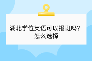 湖北學(xué)位英語可以報(bào)班嗎？怎么選擇