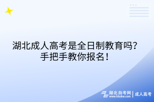 湖北成人高考是全日制教育嗎？手把手教你報名！