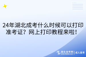24年湖北成考什么時候可以打印準考證？網上打印教程來啦！