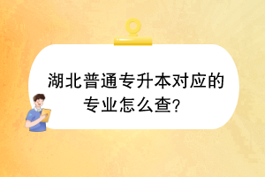 湖北普通專升本對(duì)應(yīng)的專業(yè)怎么查？