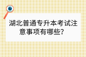 湖北普通專升本考試注意事項(xiàng)有哪些？