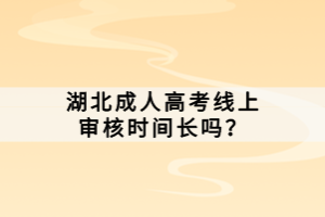 湖北成人高考線上審核時間長嗎？