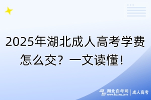 2025年湖北成人高考學(xué)費怎么交？一文讀懂！