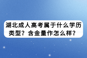 湖北成人高考屬于什么學(xué)歷類型？含金量作怎么樣？