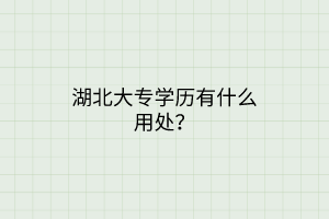 湖北大專學(xué)歷有什么用處？