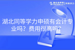 湖北同等學(xué)力申碩有會計專業(yè)嗎？費用很高嗎？
