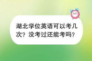 ?湖北學(xué)位英語可以考幾次？沒考過還能考嗎？