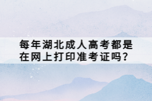 每年湖北成人高考都是在網(wǎng)上打印準(zhǔn)考證嗎？