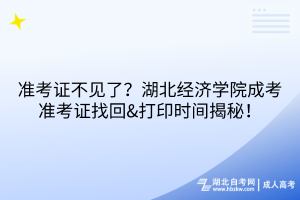 準(zhǔn)考證不見了？湖北經(jīng)濟(jì)學(xué)院成考準(zhǔn)考證找回&打印時(shí)間揭秘！
