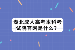 湖北成人高考本科考試院官網(wǎng)是什么？