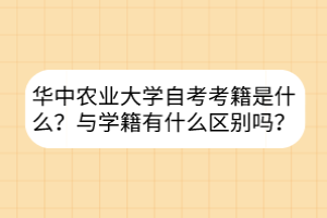 華中農(nóng)業(yè)大學(xué)自考考籍是什么？與學(xué)籍有什么區(qū)別嗎？