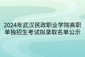 2024年武漢民政職業(yè)學(xué)院高職單獨招生考試擬錄取名單公示