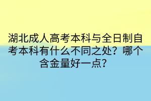 湖北成人高考本科與全日制自考本科有什么不同之處？哪個含金量好一點？