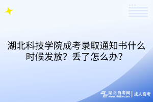 湖北科技學(xué)院成考錄取通知書什么時(shí)候發(fā)放？丟了怎么辦？