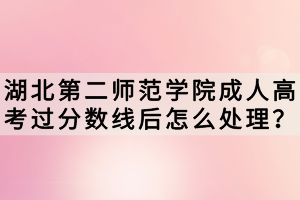湖北第二師范學(xué)院成人高考過分數(shù)線后怎么處理？