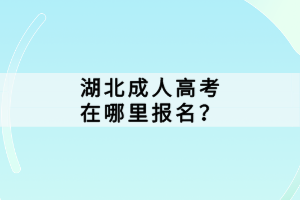 湖北成人高考在哪里報名？