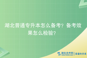 湖北普通專升本怎么備考？備考效果怎么檢驗(yàn)？