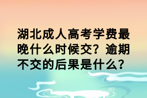 湖北成人高考學(xué)費(fèi)最晚什么時候交？逾期不交的后果是什么？