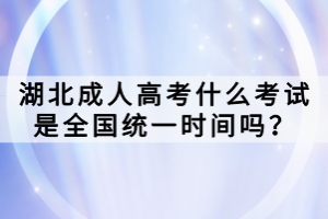 湖北成人高考什么考試是全國統(tǒng)一時(shí)間嗎？
