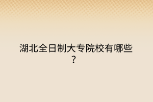 湖北全日制大專院校有哪些？