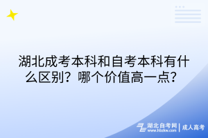 湖北成考本科和自考本科有什么區(qū)別？哪個價值高一點？