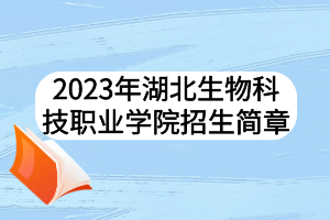 2023年湖北生物科技職業(yè)學院招生簡章