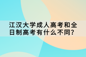 江漢大學(xué)成人高考和全日制高考有什么不同？